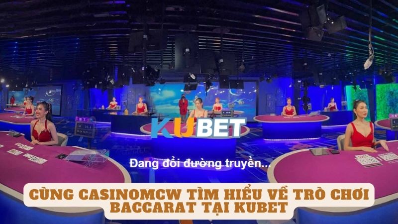 Khám Phá Trò Chơi Baccarat Tại Nhà Cái Kubet Cùng Casinomcw