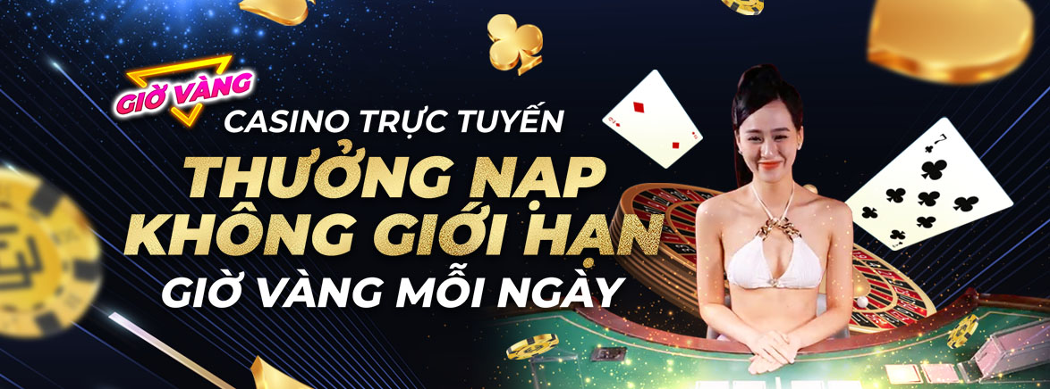 Thưởng nạp lại 11% KHÔNG GIỚI HẠN Giờ vàng mỗi ngày tại Casino Trực tuyến